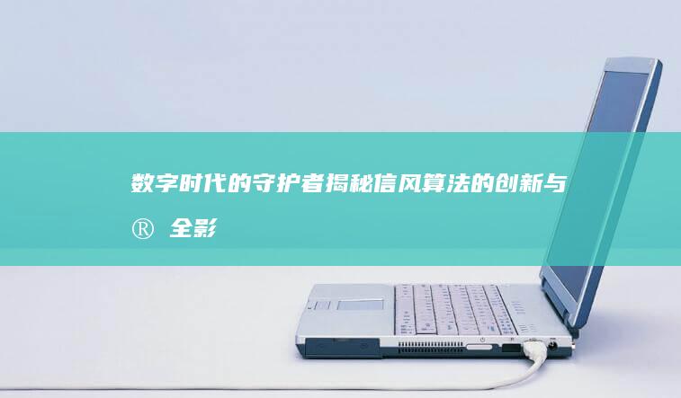 数字时代的守护者：揭秘信风算法的创新与安全影响力